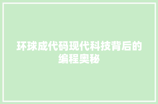 环球成代码现代科技背后的编程奥秘