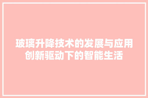 玻璃升降技术的发展与应用创新驱动下的智能生活