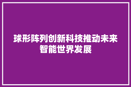 球形阵列创新科技推动未来智能世界发展