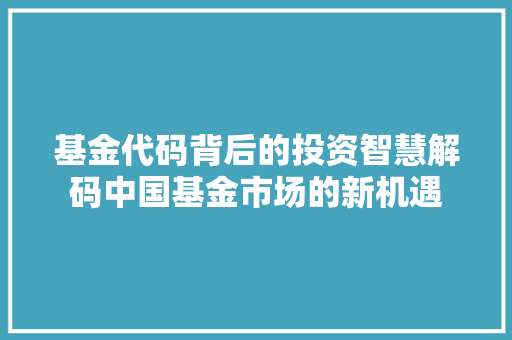 基金代码背后的投资智慧解码中国基金市场的新机遇