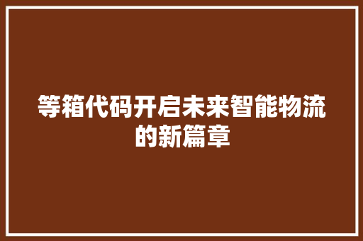 等箱代码开启未来智能物流的新篇章