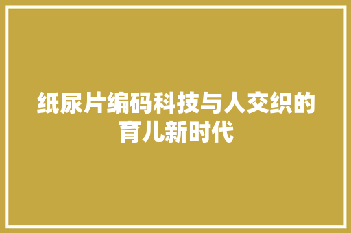 纸尿片编码科技与人交织的育儿新时代
