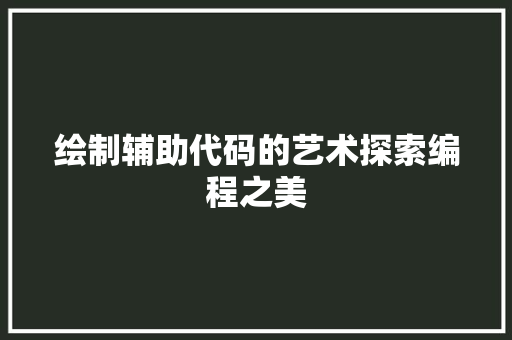 绘制辅助代码的艺术探索编程之美