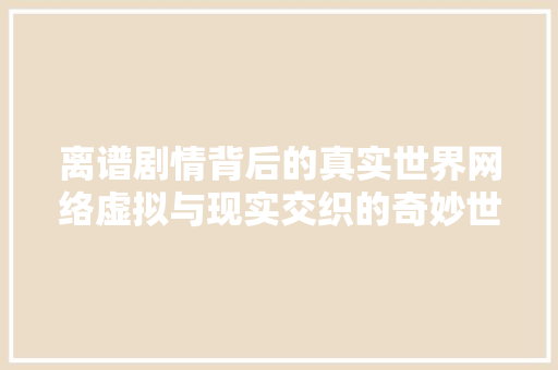 离谱剧情背后的真实世界网络虚拟与现实交织的奇妙世界