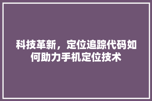 科技革新，定位追踪代码如何助力手机定位技术