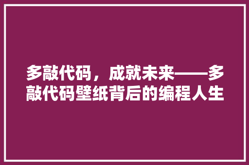 多敲代码，成就未来——多敲代码壁纸背后的编程人生