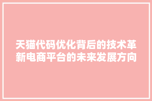 天猫代码优化背后的技术革新电商平台的未来发展方向