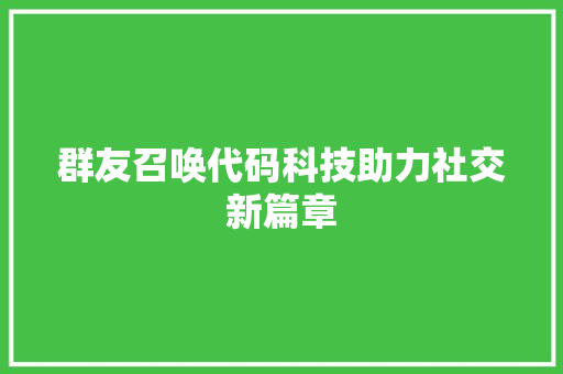 群友召唤代码科技助力社交新篇章