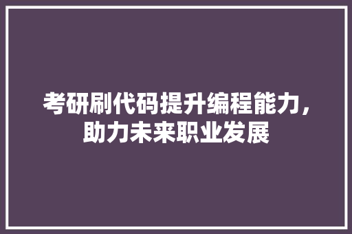 考研刷代码提升编程能力，助力未来职业发展
