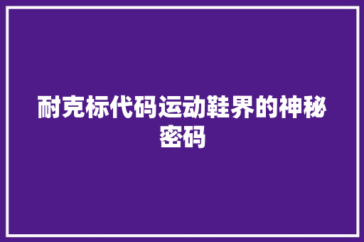 耐克标代码运动鞋界的神秘密码