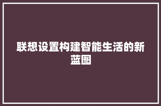 联想设置构建智能生活的新蓝图
