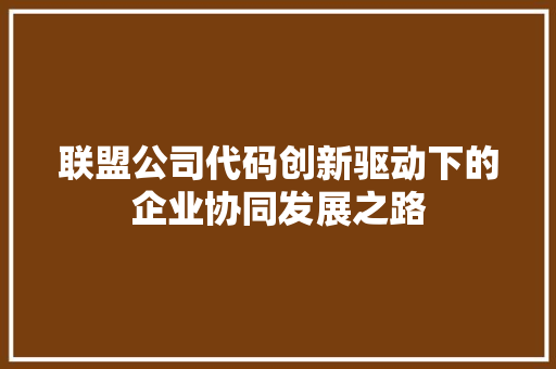 联盟公司代码创新驱动下的企业协同发展之路  第1张