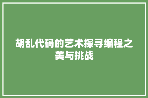 胡乱代码的艺术探寻编程之美与挑战