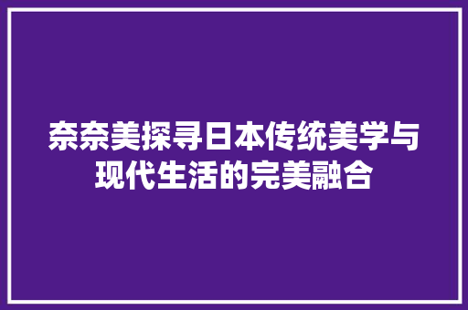 奈奈美探寻日本传统美学与现代生活的完美融合
