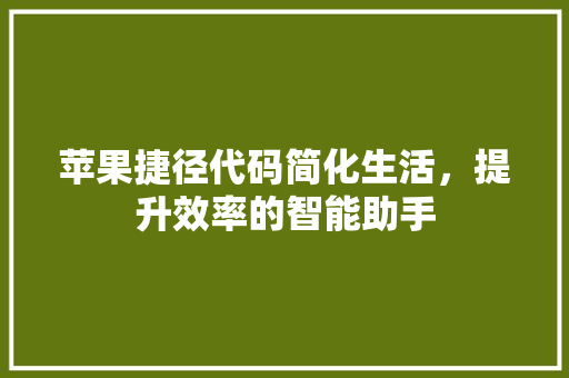 苹果捷径代码简化生活，提升效率的智能助手