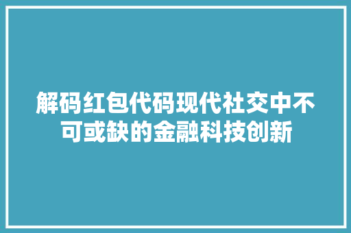 解码红包代码现代社交中不可或缺的金融科技创新