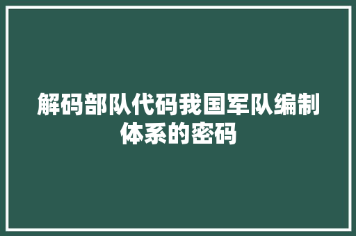 解码部队代码我国军队编制体系的密码