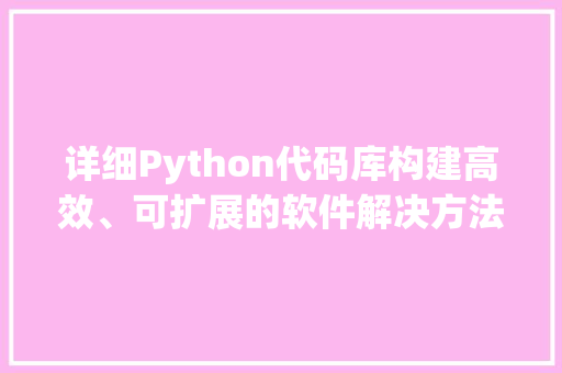 详细Python代码库构建高效、可扩展的软件解决方法