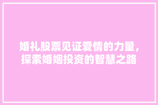 婚礼股票见证爱情的力量，探索婚姻投资的智慧之路
