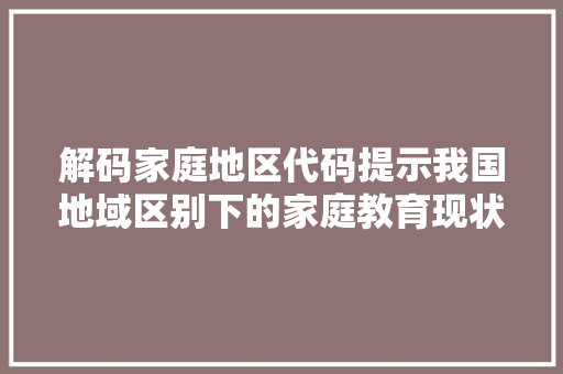 解码家庭地区代码提示我国地域区别下的家庭教育现状