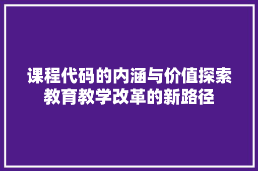 课程代码的内涵与价值探索教育教学改革的新路径