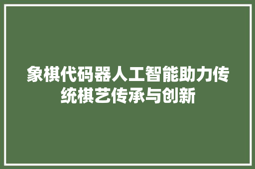 象棋代码器人工智能助力传统棋艺传承与创新