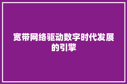 宽带网络驱动数字时代发展的引擎