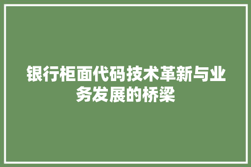 银行柜面代码技术革新与业务发展的桥梁