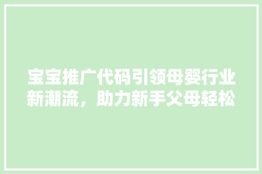 宝宝推广代码引领母婴行业新潮流，助力新手父母轻松育儿