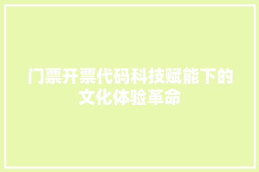 门票开票代码科技赋能下的文化体验革命