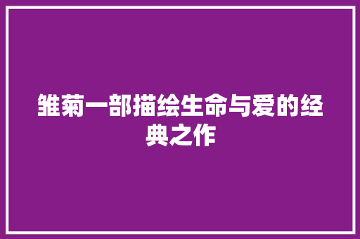 雏菊一部描绘生命与爱的经典之作