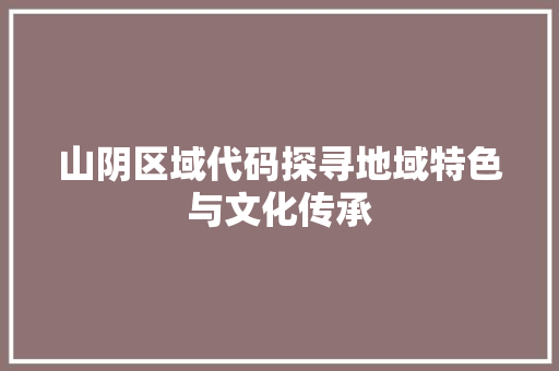 山阴区域代码探寻地域特色与文化传承