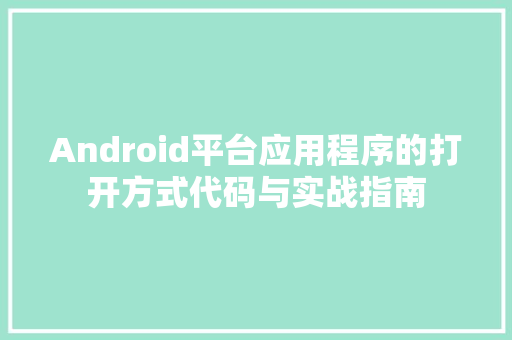 Android平台应用程序的打开方式代码与实战指南