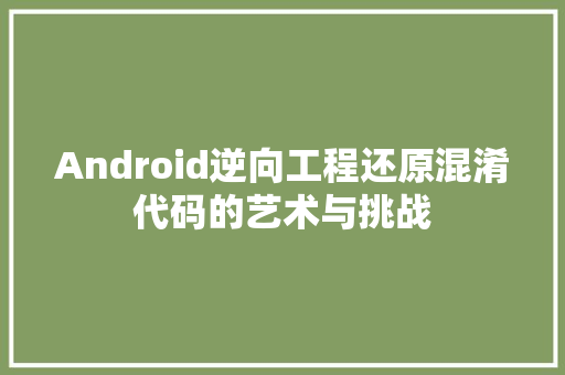 Android逆向工程还原混淆代码的艺术与挑战