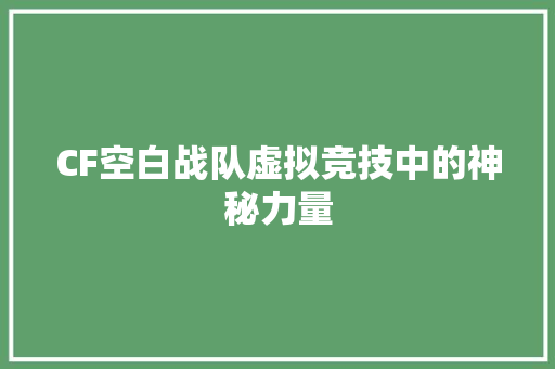 CF空白战队虚拟竞技中的神秘力量  第1张