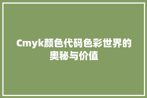 Cmyk颜色代码色彩世界的奥秘与价值
