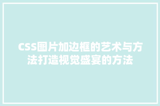 CSS图片加边框的艺术与方法打造视觉盛宴的方法