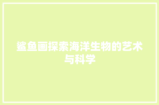 鲨鱼画探索海洋生物的艺术与科学