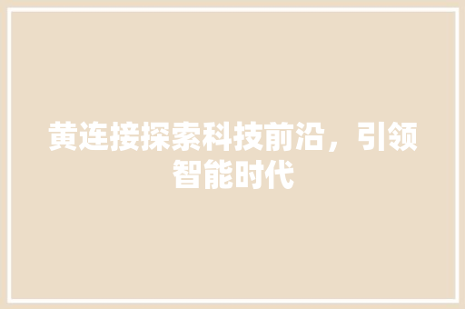 黄连接探索科技前沿，引领智能时代