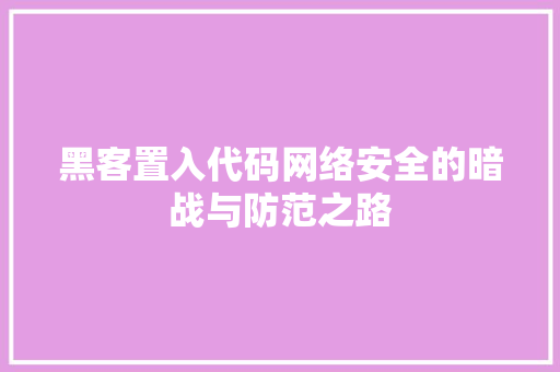 黑客置入代码网络安全的暗战与防范之路