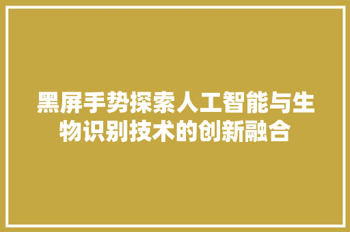 黑屏手势探索人工智能与生物识别技术的创新融合