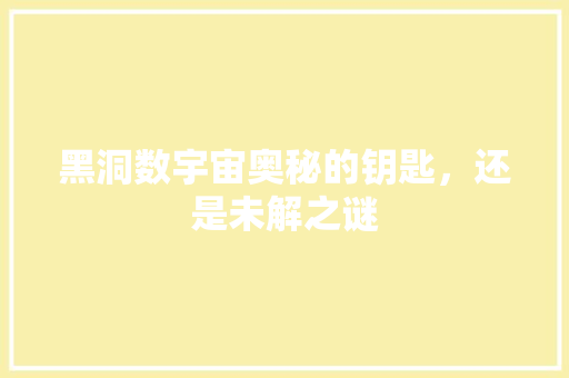 黑洞数宇宙奥秘的钥匙，还是未解之谜