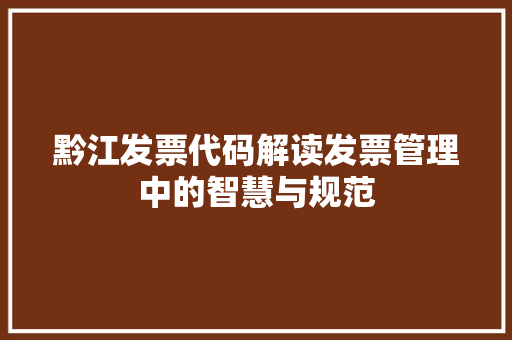 黔江发票代码解读发票管理中的智慧与规范