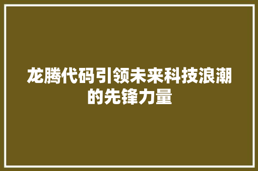 龙腾代码引领未来科技浪潮的先锋力量  第1张