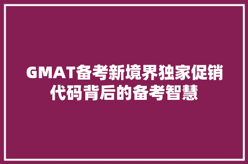 GMAT备考新境界独家促销代码背后的备考智慧