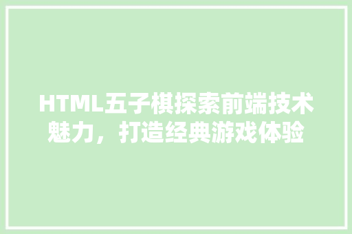 HTML五子棋探索前端技术魅力，打造经典游戏体验
