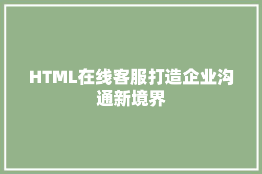 HTML在线客服打造企业沟通新境界