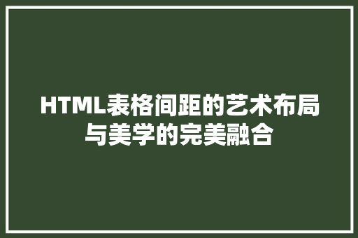 HTML表格间距的艺术布局与美学的完美融合