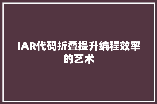 IAR代码折叠提升编程效率的艺术