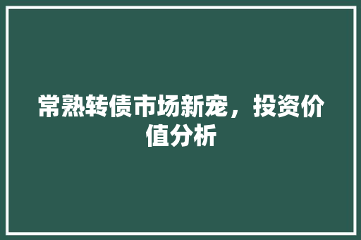 常熟转债市场新宠，投资价值分析